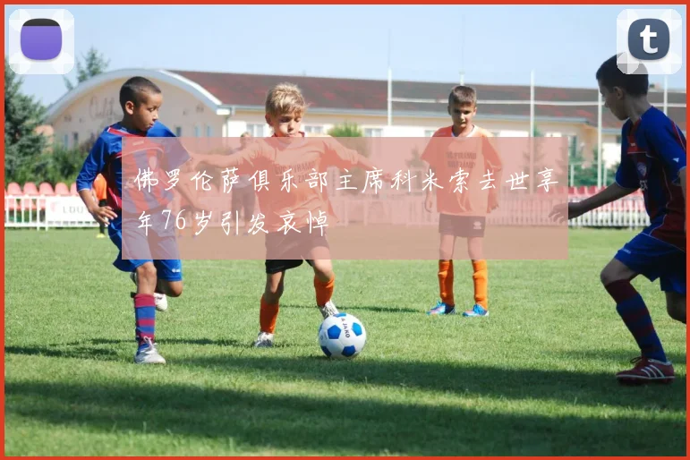 佛罗伦萨俱乐部主席科米索去世享年76岁引发哀悼