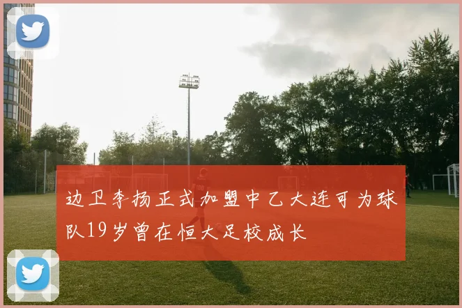 边卫李扬正式加盟中乙大连可为球队19岁曾在恒大足校成长