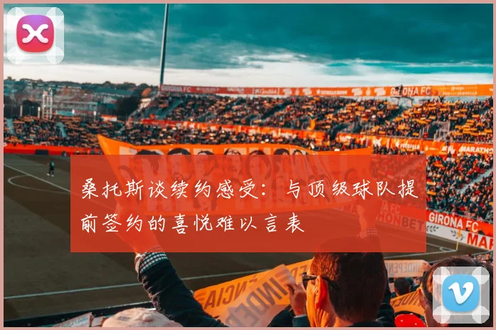 桑托斯谈续约感受：与顶级球队提前签约的喜悦难以言表