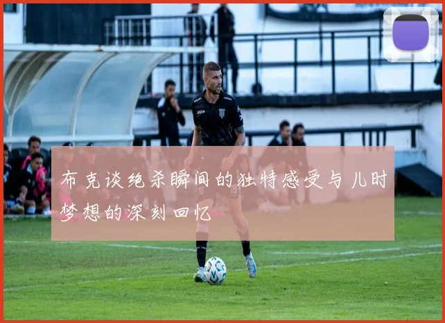 布克谈绝杀瞬间的独特感受与儿时梦想的深刻回忆