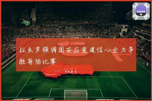 拉米罗强调国安应重建信心全力争胜每场比赛