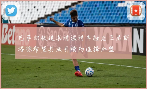 巴萨积极追求特温特年轻后卫尼斯塔德希望其放弃续约选择加盟