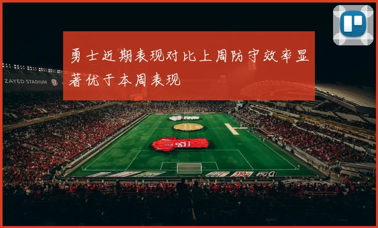 勇士近期表现对比上周防守效率显著优于本周表现