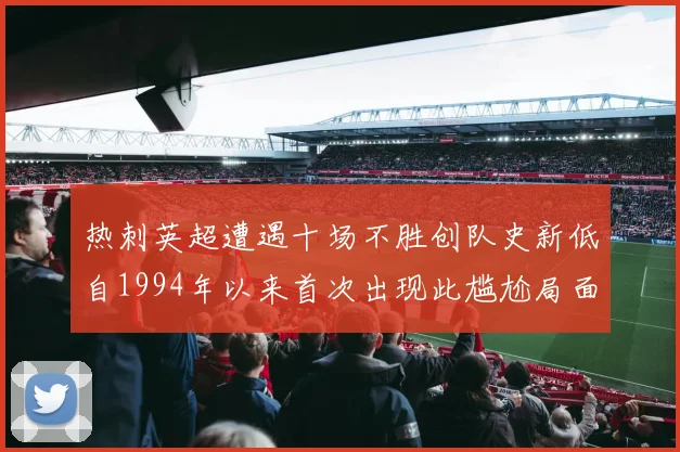 热刺英超遭遇十场不胜创队史新低自1994年以来首次出现此尴尬局面