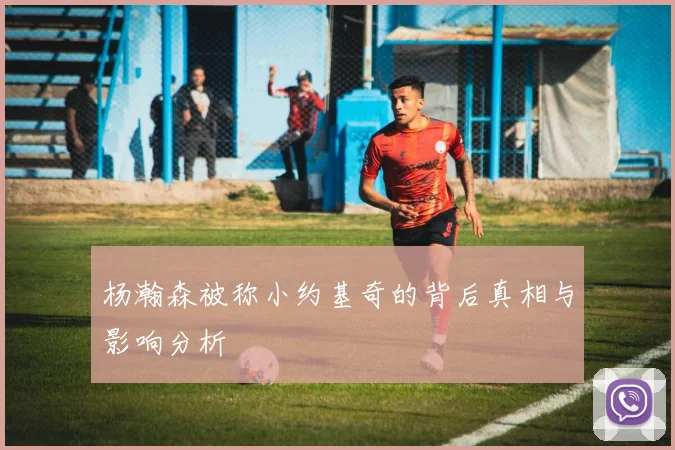 杨瀚森被称小约基奇的背后真相与影响分析