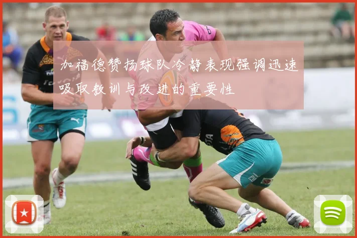 加福德赞扬球队冷静表现强调迅速吸取教训与改进的重要性