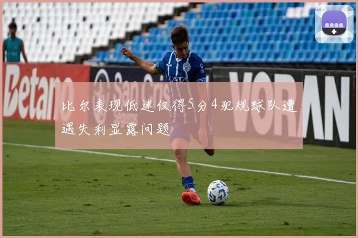 比尔表现低迷仅得5分4犯规球队遭遇失利显露问题
