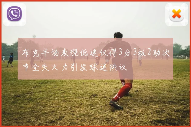 布克半场表现低迷仅得3分3板2助次节全失火力引发球迷热议