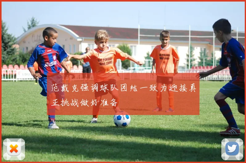 范戴克强调球队团结一致为迎接真正挑战做好准备