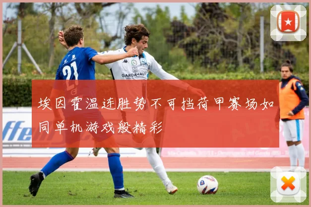 埃因霍温连胜势不可挡荷甲赛场如同单机游戏般精彩
